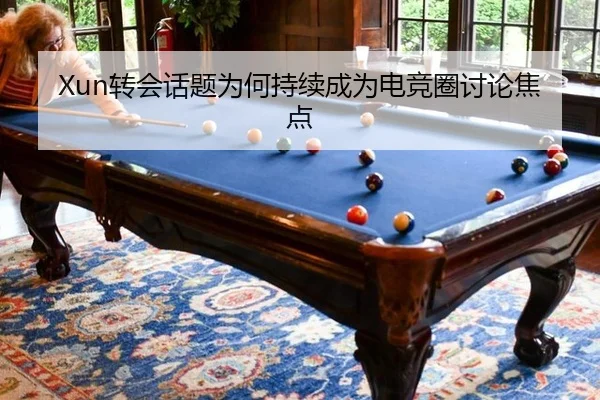 Xun转会话题为何持续成为电竞圈讨论焦点